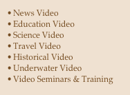 News Video
Education Video
Science Video
Travel Video
Historical Video
Underwater Video
Video Seminars & Training

